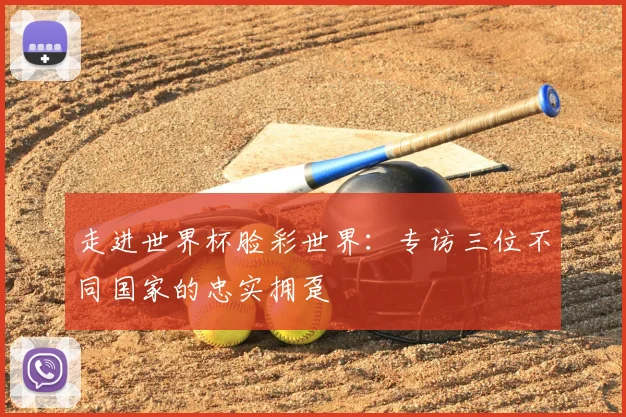 走进世界杯脸彩世界：专访三位不同国家的忠实拥趸