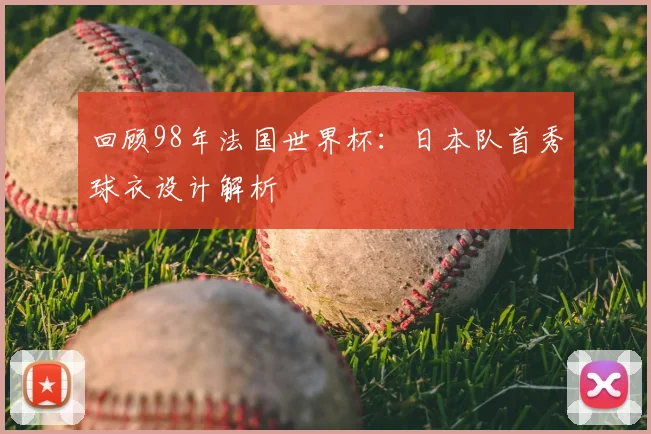 回顾98年法国世界杯:日本队首秀球衣设计解析