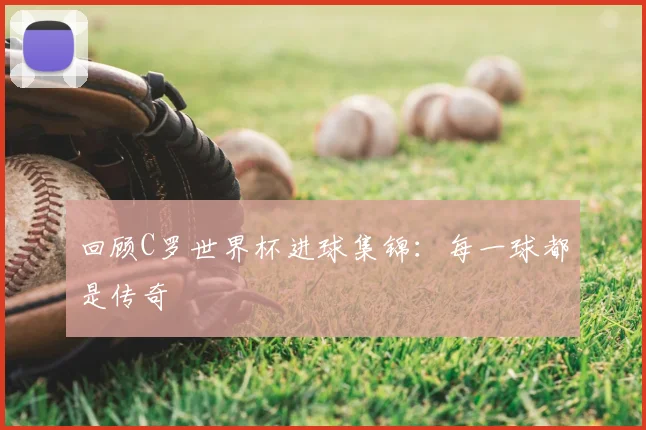 回顾C罗世界杯进球集锦:每一球都是传奇