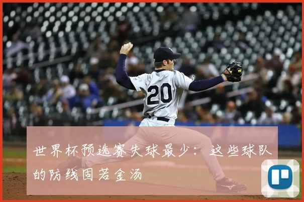 世界杯预选赛失球最少：这些球队的防线固若金汤