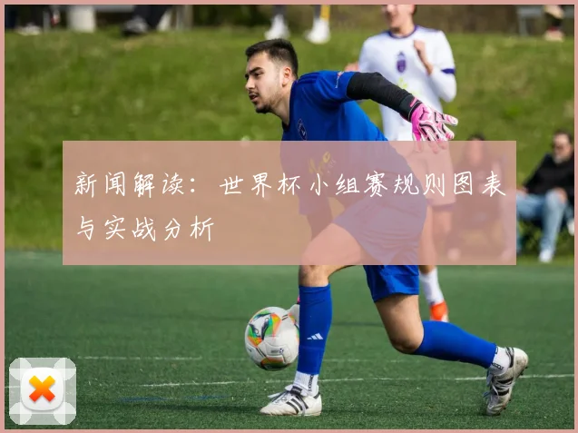 新闻解读：世界杯小组赛规则图表与实战分析