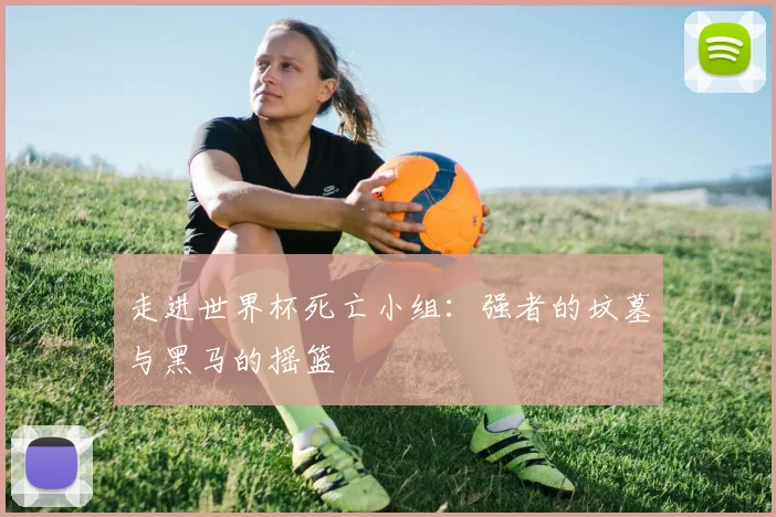 走进世界杯死亡小组：强者的坟墓与黑马的摇篮
