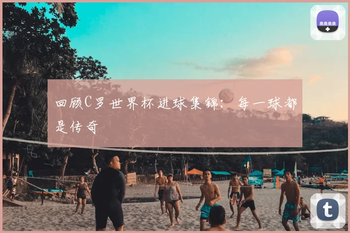 回顾C罗世界杯进球集锦:每一球都是传奇